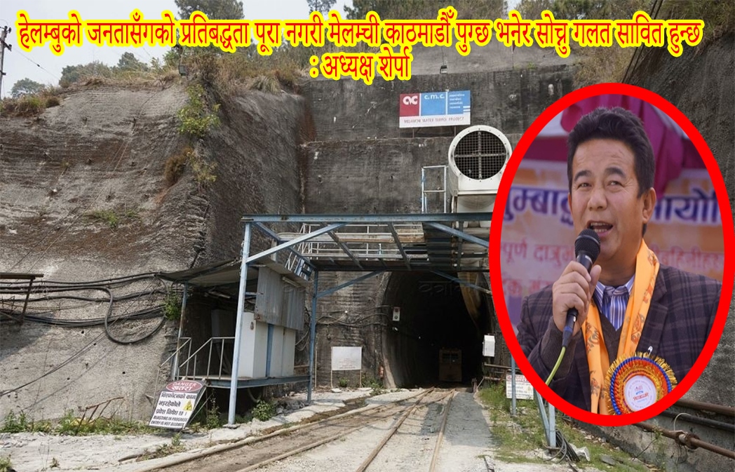हेलम्बुको जनतासँगको प्रतिबद्धता पूरा नगरी मेलम्ची काठमाडौँ पुग्छ भनेर सोच्नु गलत सावित हुन्छ : अध्यक्ष शेर्पा