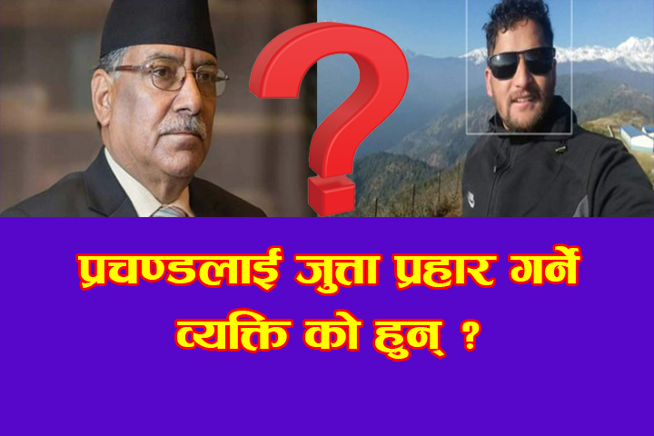 प्रचण्डलाई जुत्ता प्रहार गर्ने व्यक्ति को हुन् ?