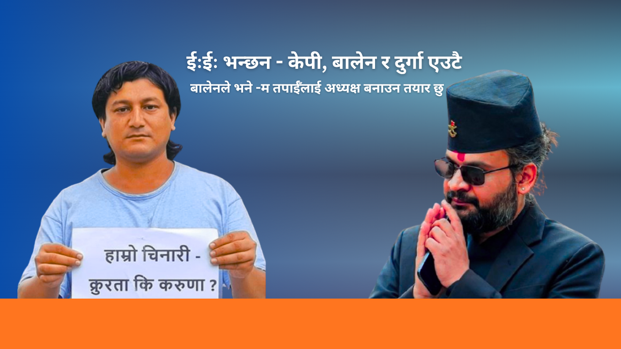 ईःईः भन्छन – केपी, बाले र दुर्गा एउटै, बालेनले भने -म तपाईँलाई अध्यक्ष बनाउन तयार छु